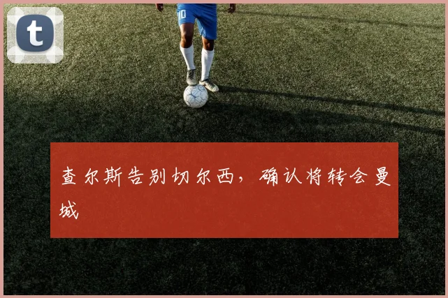查尔斯告别切尔西，确认将转会曼城